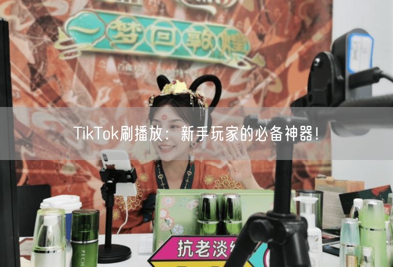 TikTok刷播放：新手玩家的必备神器！